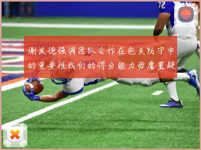 谢泼德强调团队合作在包夹防守中的重要性我们的得分能力毋庸置疑
