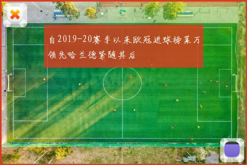 自2019-20赛季以来欧冠进球榜莱万领先哈兰德紧随其后