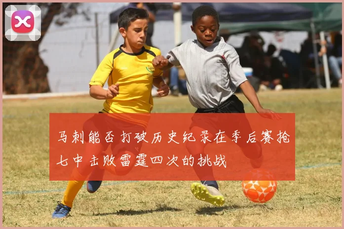马刺能否打破历史纪录在季后赛抢七中击败雷霆四次的挑战