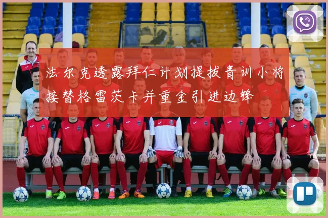 法尔克透露拜仁计划提拔青训小将接替格雷茨卡并重金引进边锋