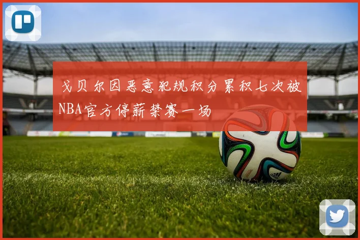 戈贝尔因恶意犯规积分累积七次被NBA官方停薪禁赛一场