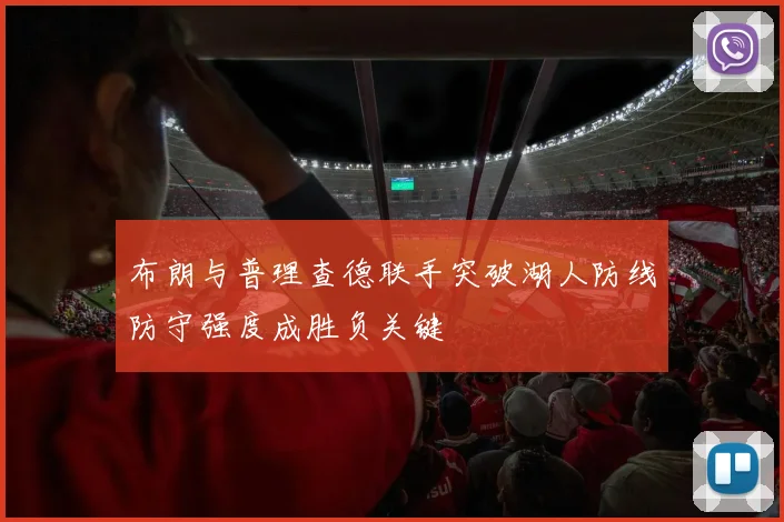 布朗与普理查德联手突破湖人防线防守强度成胜负关键