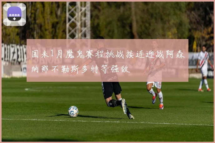 国米1月魔鬼赛程挑战接连迎战阿森纳那不勒斯多特等强敌