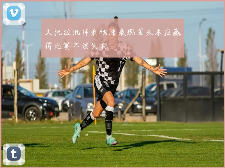 文托拉批评利物浦表现国米本应赢得比赛不该失利