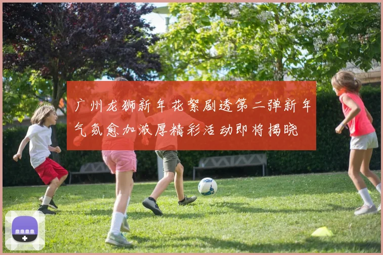 广州龙狮新年花絮剧透第二弹新年气氛愈加浓厚精彩活动即将揭晓