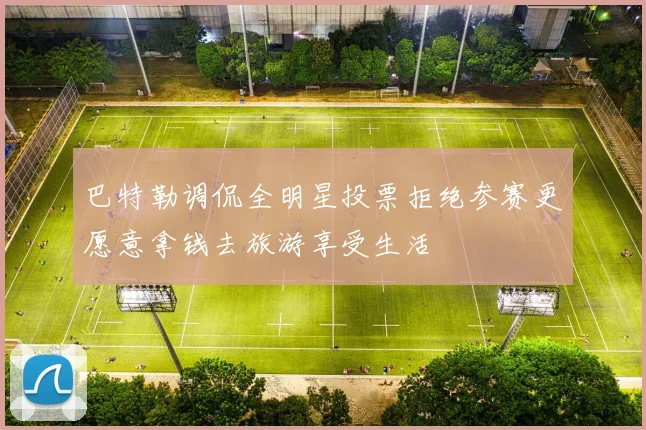 巴特勒调侃全明星投票拒绝参赛更愿意拿钱去旅游享受生活