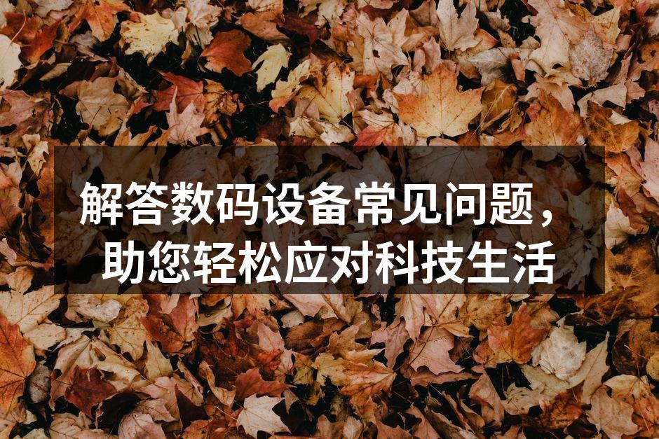 解答数码设备常见问题，助您轻松应对科技生活