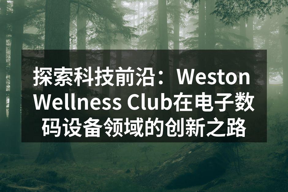 探索科技前沿：Weston Wellness Club在电子数码设备领域的创新之路