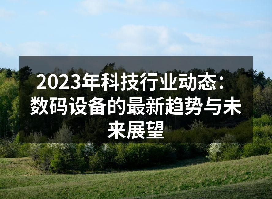 2023年科技行业动态：数码设备的最新趋势与未来展望