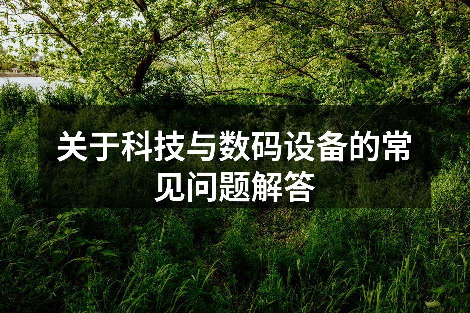 关于科技与数码设备的常见问题解答