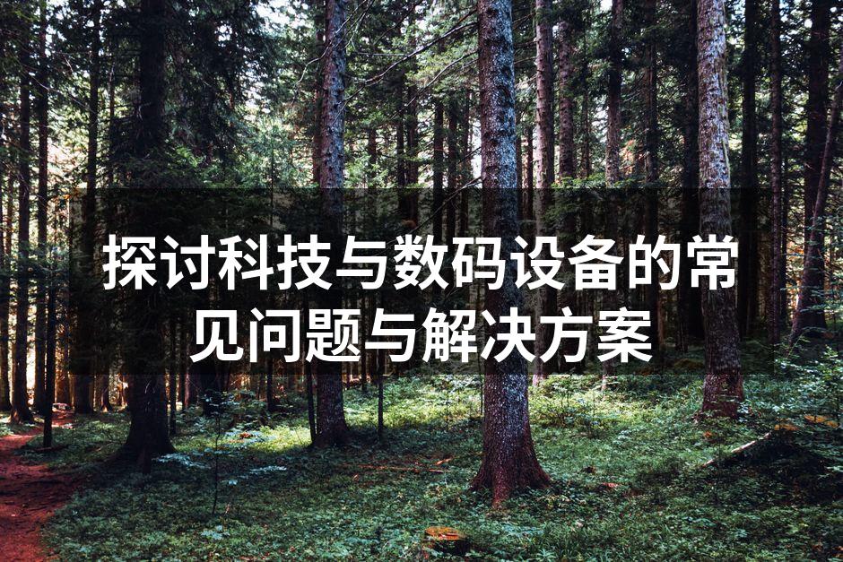 探讨科技与数码设备的常见问题与解决方案