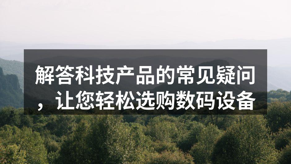 解答科技产品的常见疑问，让您轻松选购数码设备
