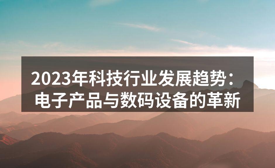 2023年科技行业发展趋势：电子产品与数码设备的革新
