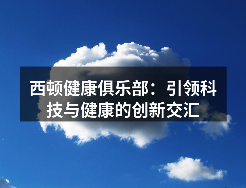 西顿健康俱乐部：引领科技与健康的创新交汇