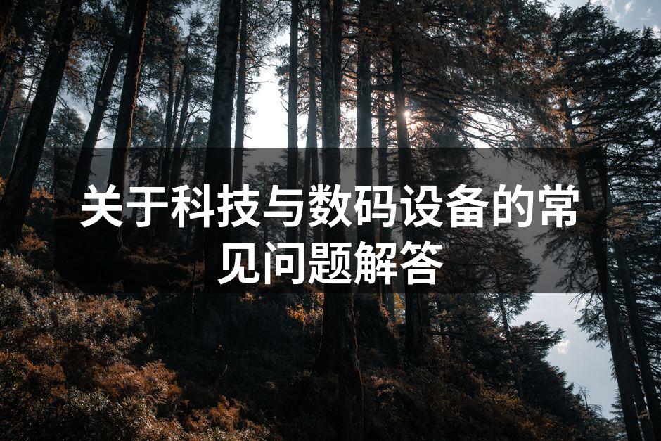 关于科技与数码设备的常见问题解答