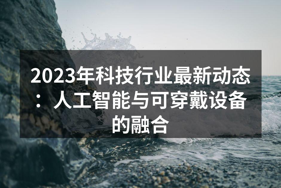 2023年科技行业最新动态：人工智能与可穿戴设备的融合
